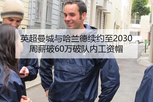 英超曼城与哈兰德续约至2030 周薪破60万破队内工资帽